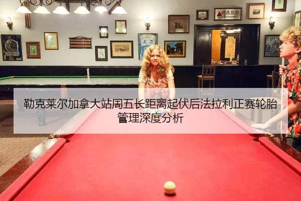 lei-ke-lai-er-jia-na-da-zhan-zhou-wu-zhang-ju-li-qi-fu-hou-fa-la-li-zheng-sai-lun-tai-guan-li-shen-du-fen-xi-2-241.jpg